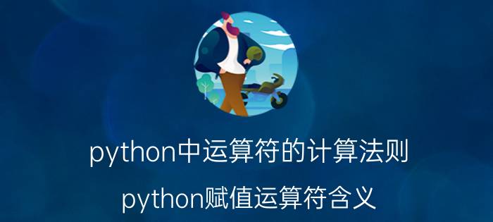 python中运算符的计算法则 python赋值运算符含义？